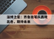 开云APP-包含淄博之星：齐鲁拙笔队表现出色，期待未来的词条