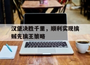 开云体育APP下载-汉堡决胜千里，顺利实现擒贼先擒王策略的简单介绍