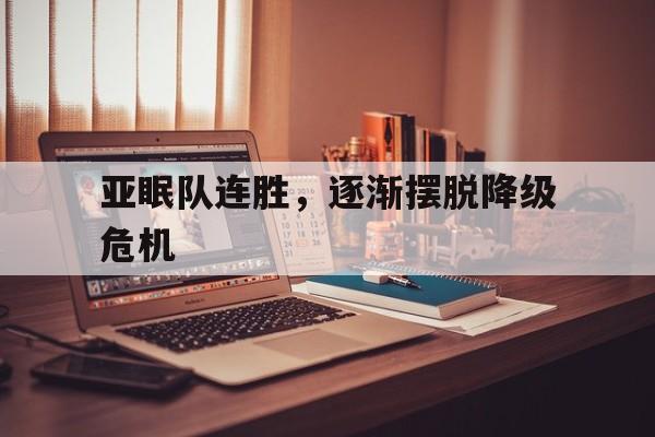 关于亚眠队连胜，逐渐摆脱降级危机的信息